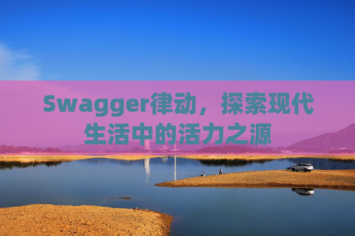 Swagger律动，探索现代生活中的活力之源