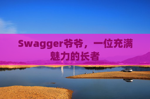 Swagger爷爷，一位充满魅力的长者