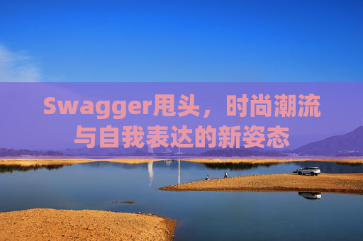Swagger甩头，时尚潮流与自我表达的新姿态